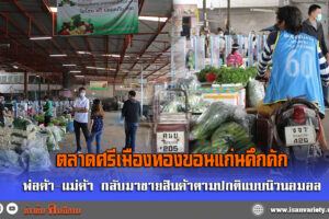 ตลาดศรีเมืองทอง คึกคัก พ่อค้า-แม่ค้า  กลับมาขายสินค้าตามปกติแบบนิวนอมอล โชว์พลาสปอร์ตวัคซีน-ข่าวข้นคนอีสาน